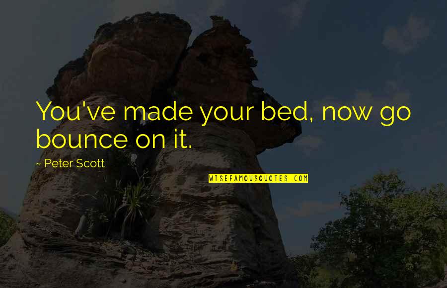 Mousse De Oreo Quotes By Peter Scott: You've made your bed, now go bounce on