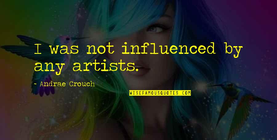 Mouvoir Quotes By Andrae Crouch: I was not influenced by any artists.