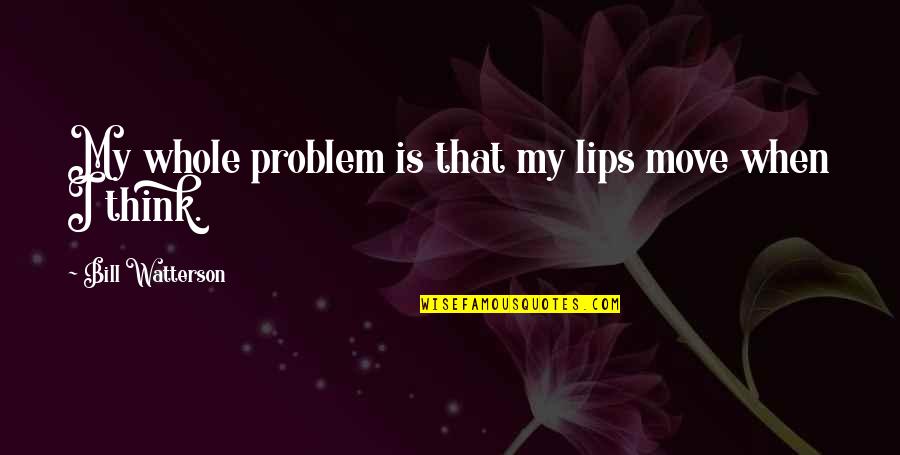 Move Quotes By Bill Watterson: My whole problem is that my lips move