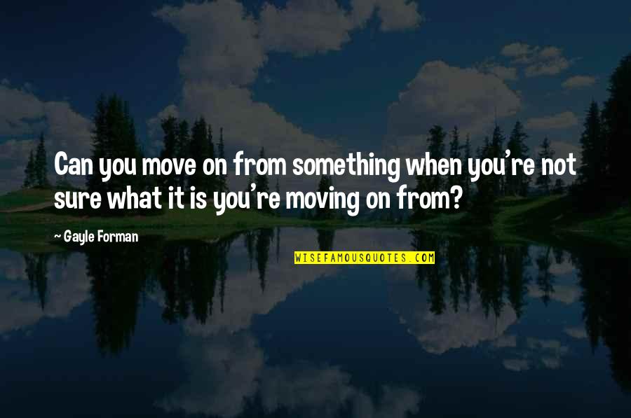 Move Quotes By Gayle Forman: Can you move on from something when you're