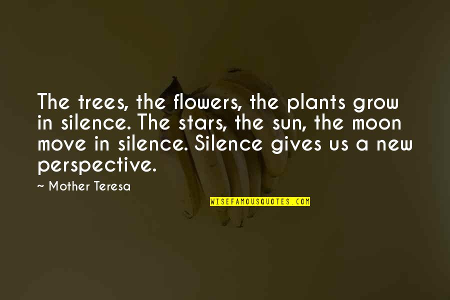 Move Silence Quotes By Mother Teresa: The trees, the flowers, the plants grow in