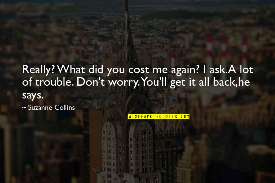 Movie Voice Over Quotes By Suzanne Collins: Really? What did you cost me again? I