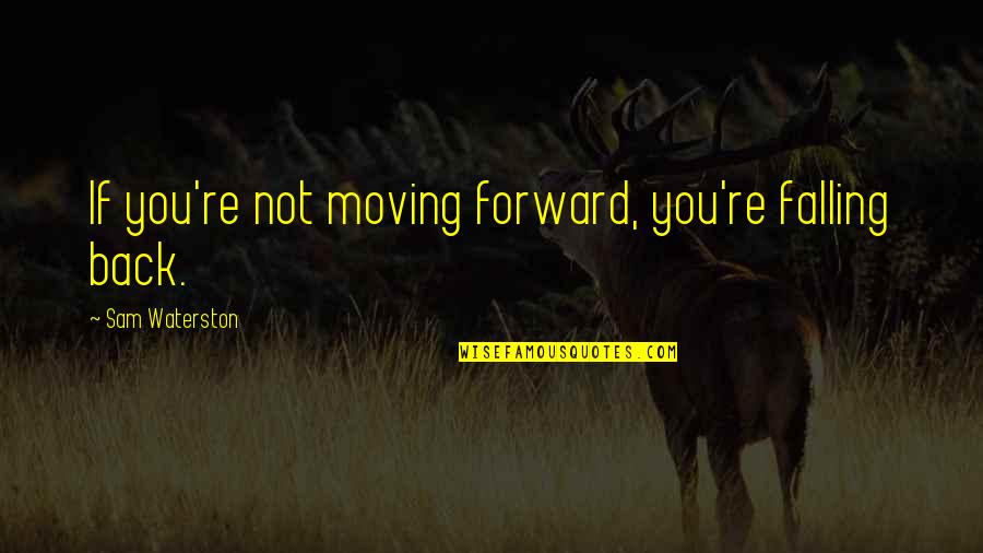 Moving Forward Not Back Quotes By Sam Waterston: If you're not moving forward, you're falling back.