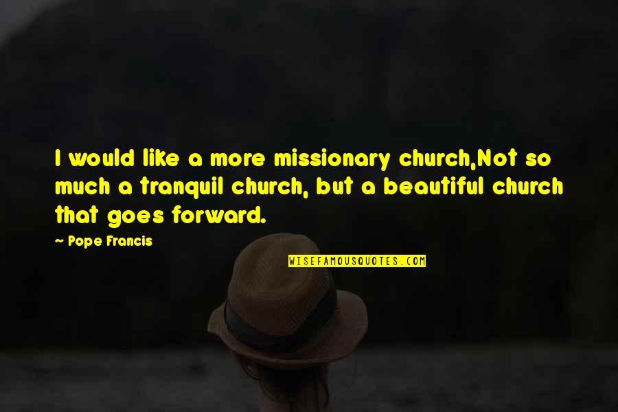 Moving On And Being Happy And Strong Quotes By Pope Francis: I would like a more missionary church,Not so