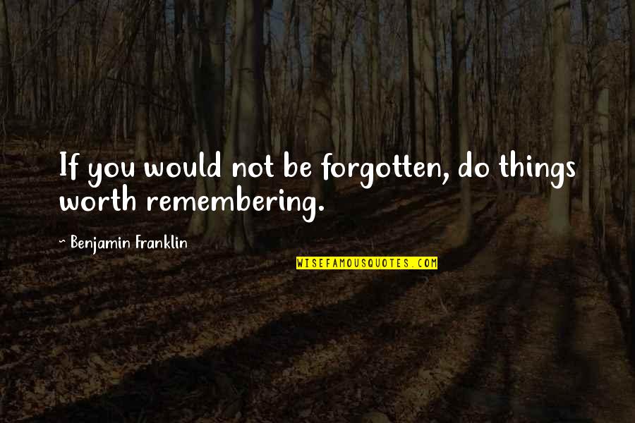 Moving On From Bad Friendships Quotes By Benjamin Franklin: If you would not be forgotten, do things