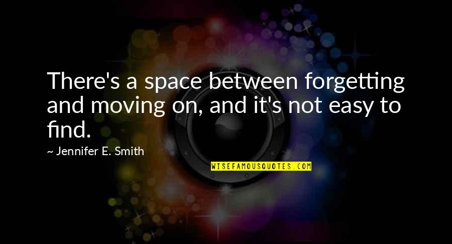 Moving On Is Easy Quotes By Jennifer E. Smith: There's a space between forgetting and moving on,