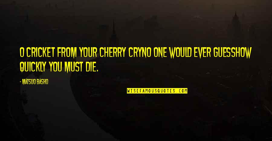 Moving Out Of Town Quotes By Matsuo Basho: O cricket from your cherry cryNo one would