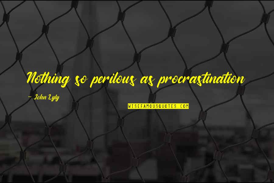 Moving To Texas Quotes By John Lyly: Nothing so perilous as procrastination