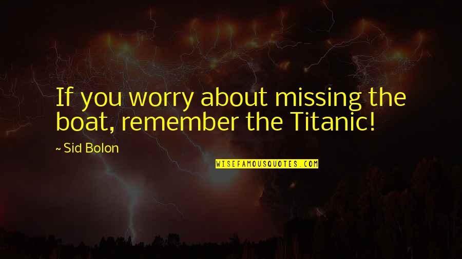 Moving Towns Quotes By Sid Bolon: If you worry about missing the boat, remember