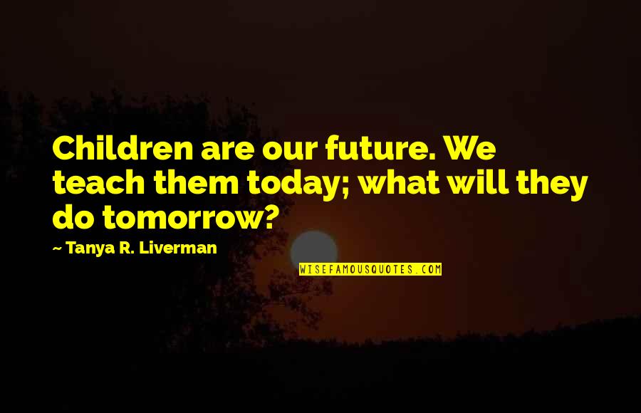 Mozartian Quotes By Tanya R. Liverman: Children are our future. We teach them today;