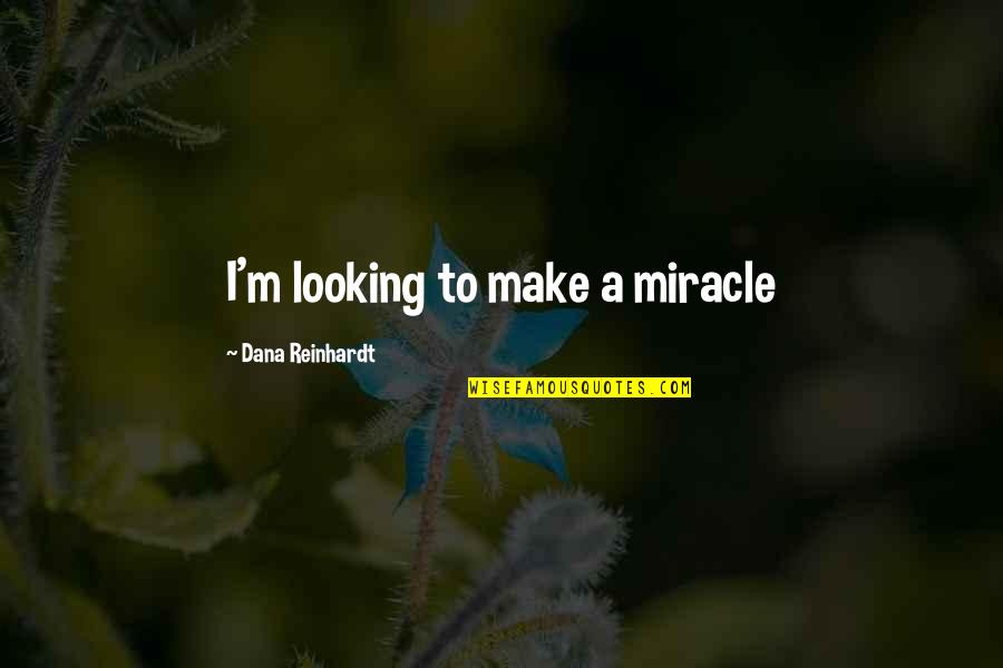 Mpondo Tribe Quotes By Dana Reinhardt: I'm looking to make a miracle