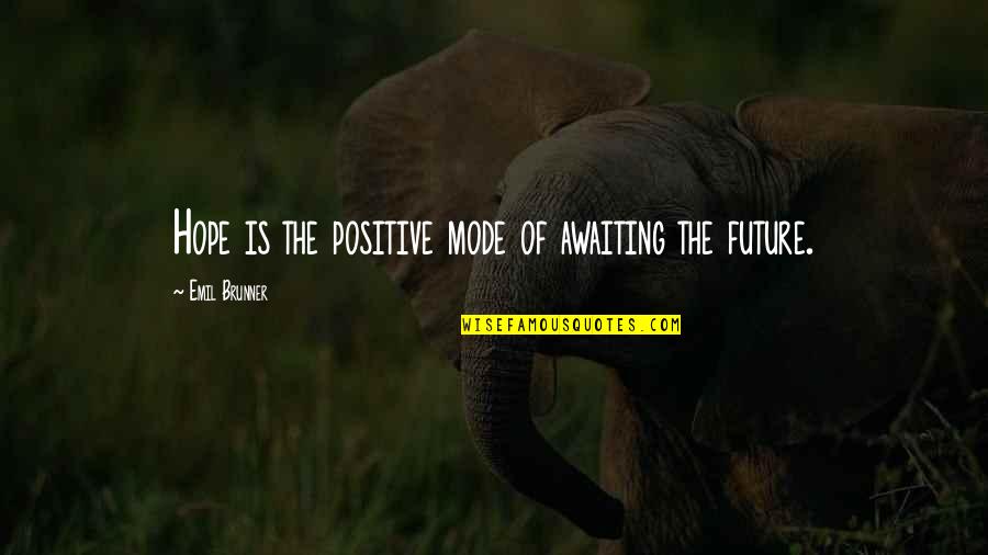 Mr Brunner Quotes By Emil Brunner: Hope is the positive mode of awaiting the