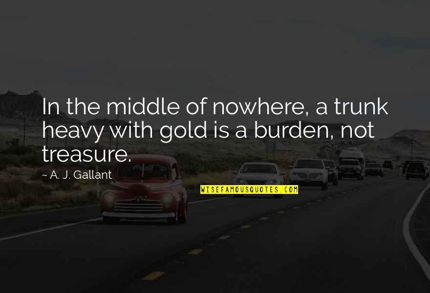 Mr Gallant Quotes By A. J. Gallant: In the middle of nowhere, a trunk heavy