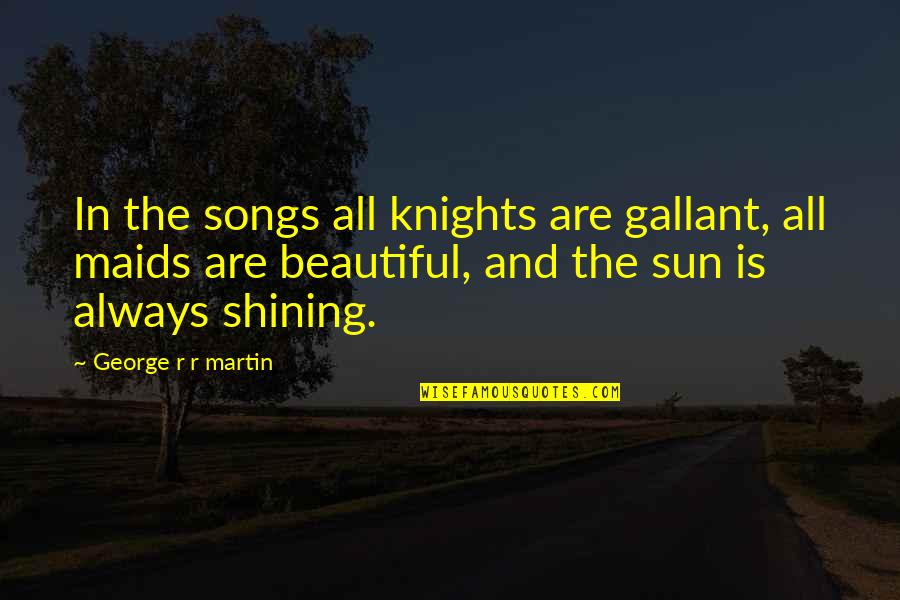 Mr Gallant Quotes By George R R Martin: In the songs all knights are gallant, all