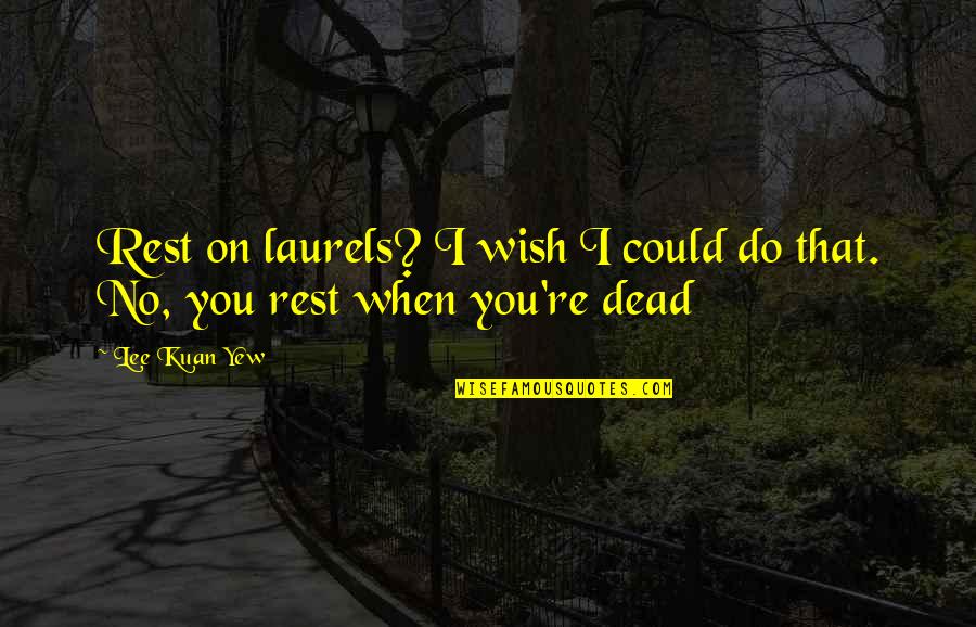 Mr Lee Kuan Yew Best Quotes By Lee Kuan Yew: Rest on laurels? I wish I could do