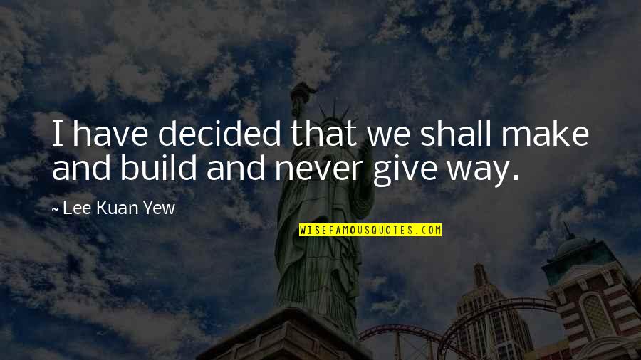 Mr Lee Kuan Yew Best Quotes By Lee Kuan Yew: I have decided that we shall make and