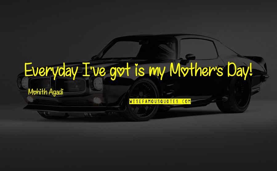 Mr Mom Quotes By Mohith Agadi: Everyday I've got is my Mother's Day!