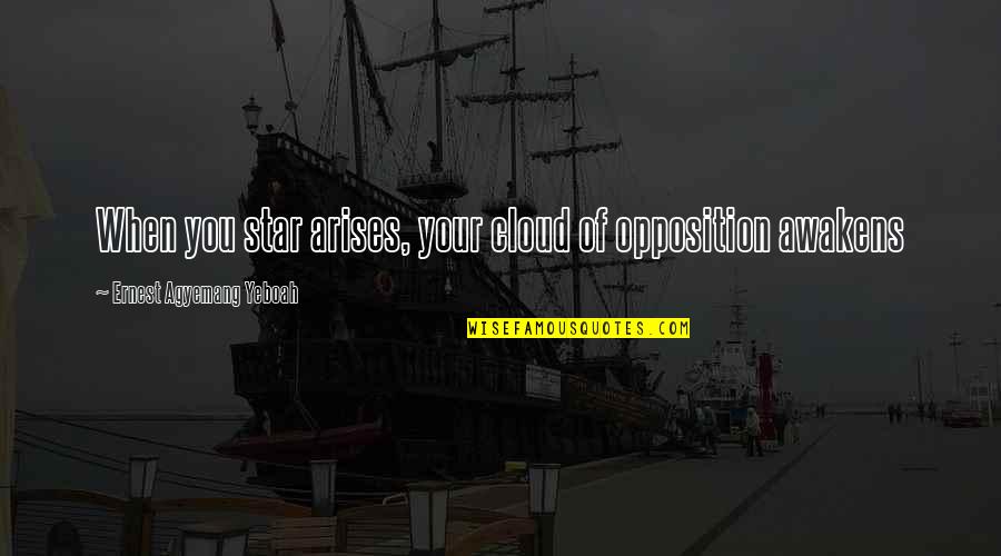 Mr T Motivational Quotes By Ernest Agyemang Yeboah: When you star arises, your cloud of opposition