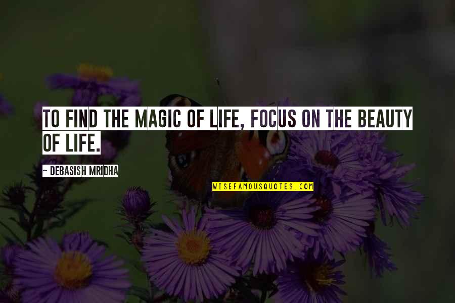 Mravaljamier Quotes By Debasish Mridha: To find the magic of life, focus on