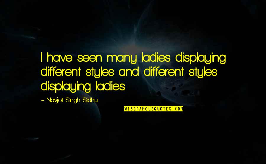 Mravaljamier Quotes By Navjot Singh Sidhu: I have seen many ladies displaying different styles