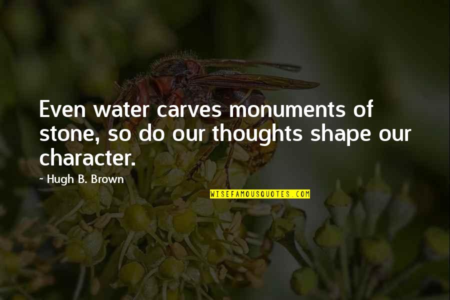 Mrs Brown Character Quotes By Hugh B. Brown: Even water carves monuments of stone, so do