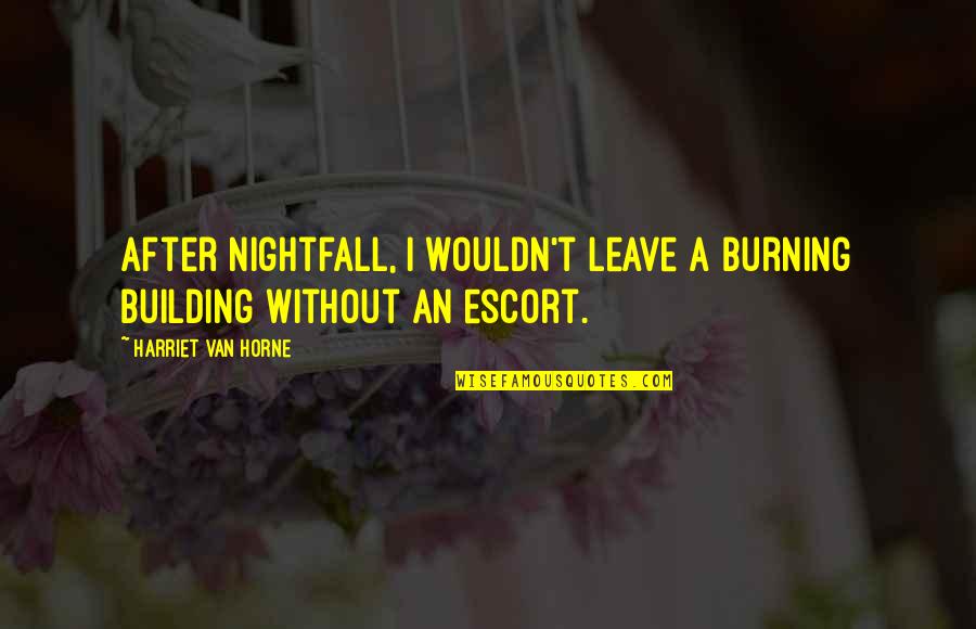 Mrs Linde A Dolls House Quotes By Harriet Van Horne: After nightfall, I wouldn't leave a burning building