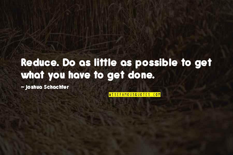 Mrs Schachter Quotes By Joshua Schachter: Reduce. Do as little as possible to get