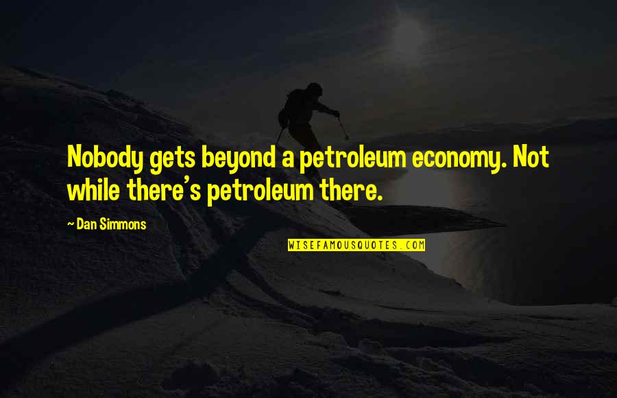 Msingi Wa Quotes By Dan Simmons: Nobody gets beyond a petroleum economy. Not while