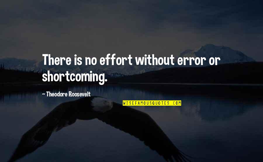 Msn Sam Quote Quotes By Theodore Roosevelt: There is no effort without error or shortcoming.