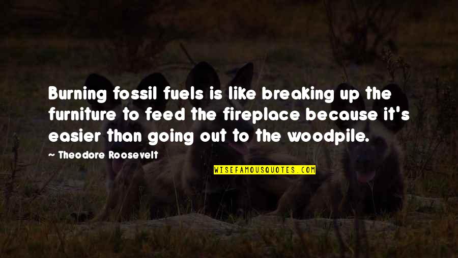 Mstwa Quotes By Theodore Roosevelt: Burning fossil fuels is like breaking up the