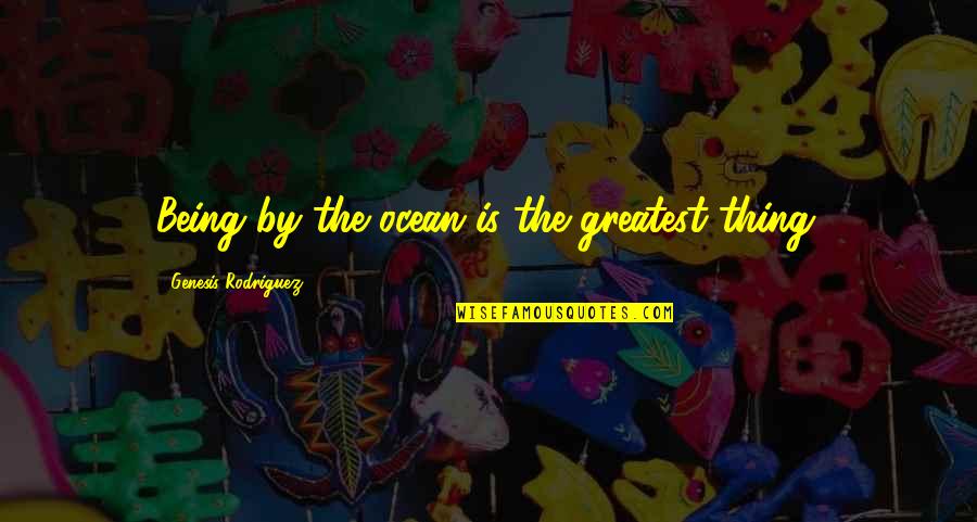 Mucam App Quotes By Genesis Rodriguez: Being by the ocean is the greatest thing.