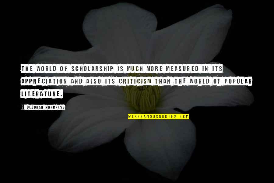 Much Appreciation Quotes By Deborah Harkness: The world of scholarship is much more measured