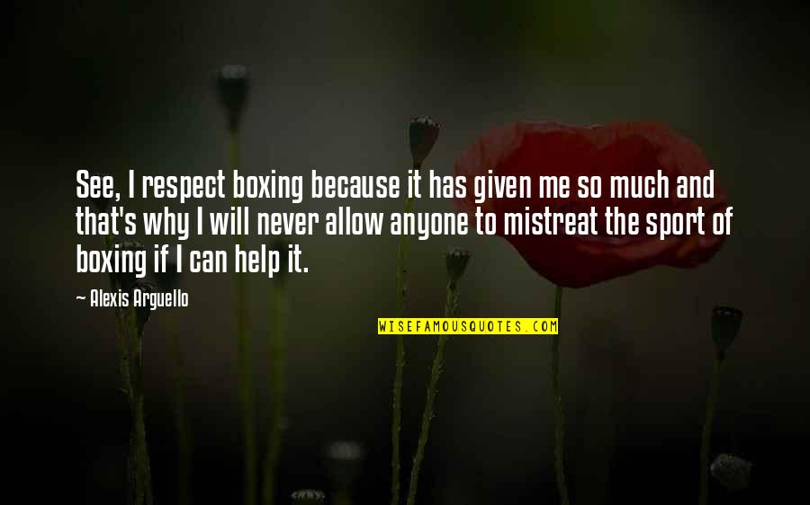 Much Respect Quotes By Alexis Arguello: See, I respect boxing because it has given