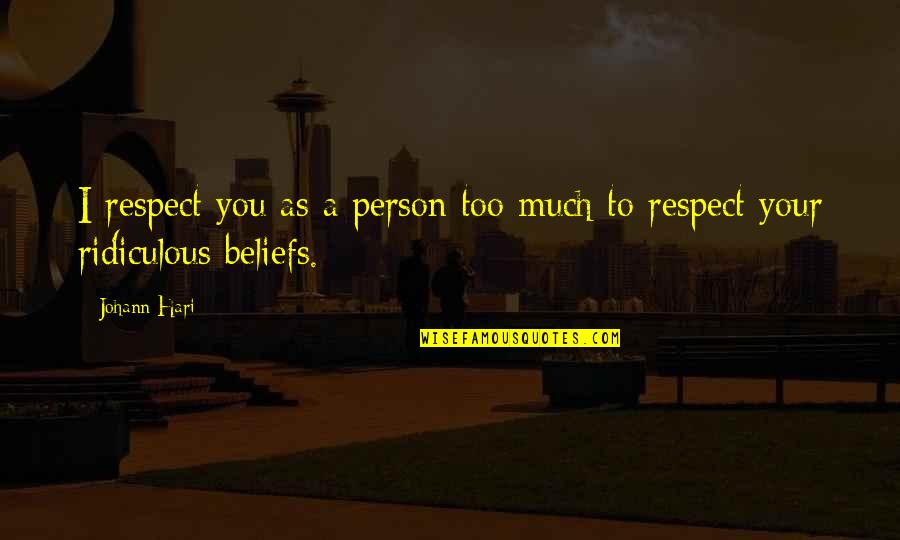 Much Respect Quotes By Johann Hari: I respect you as a person too much