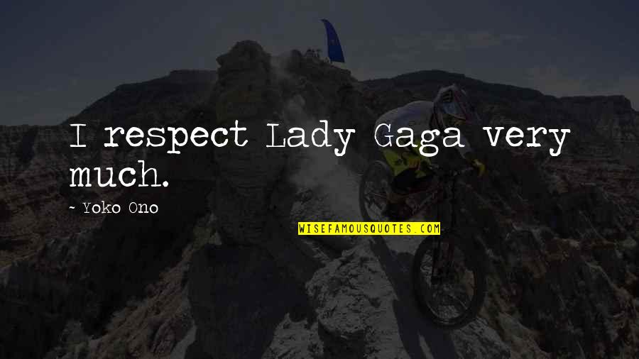 Much Respect Quotes By Yoko Ono: I respect Lady Gaga very much.