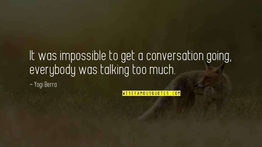 Much Talking Quotes By Yogi Berra: It was impossible to get a conversation going,