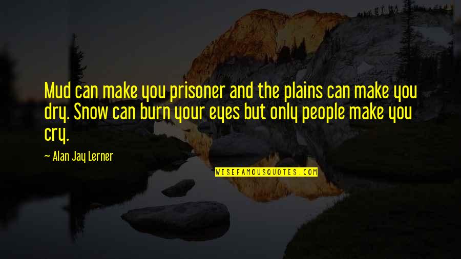 Mud Out Quotes By Alan Jay Lerner: Mud can make you prisoner and the plains