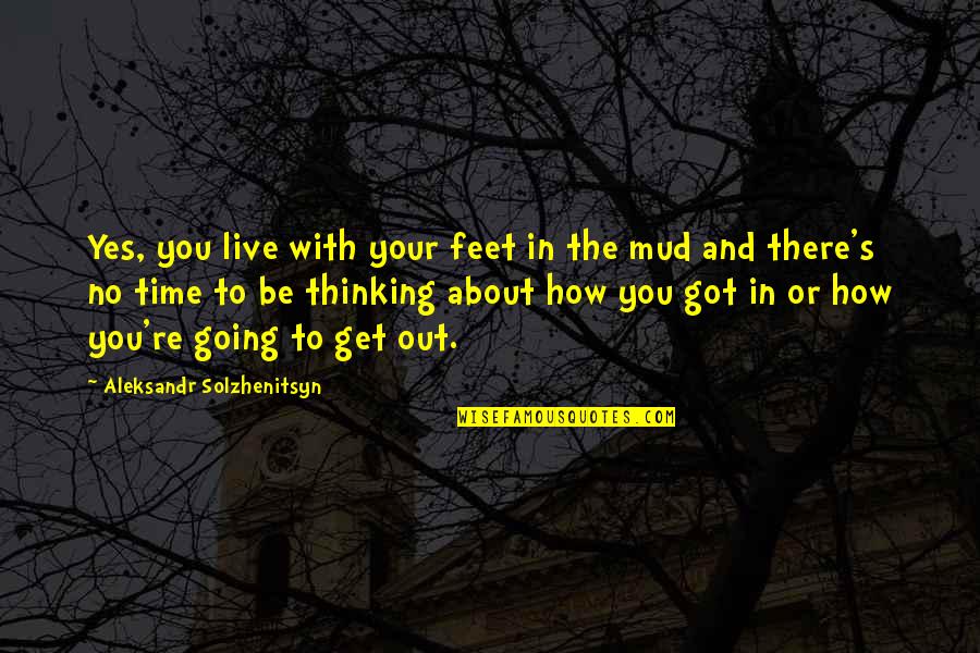 Mud Out Quotes By Aleksandr Solzhenitsyn: Yes, you live with your feet in the