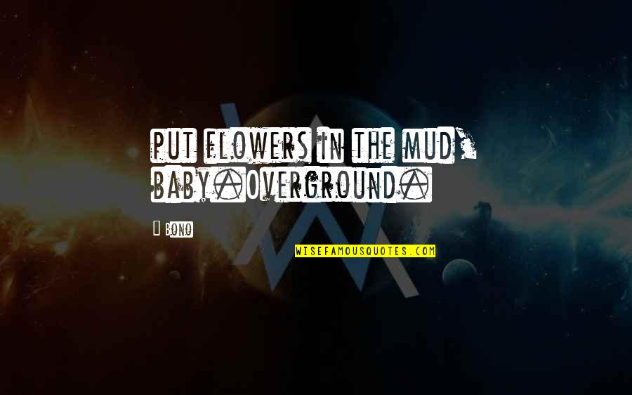 Mud Out Quotes By Bono: put flowers in the mud, baby.Overground.