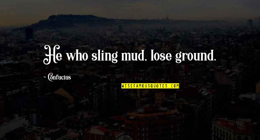 Mud Out Quotes By Confucius: He who sling mud, lose ground.