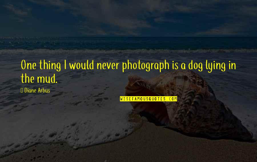 Mud Out Quotes By Diane Arbus: One thing I would never photograph is a