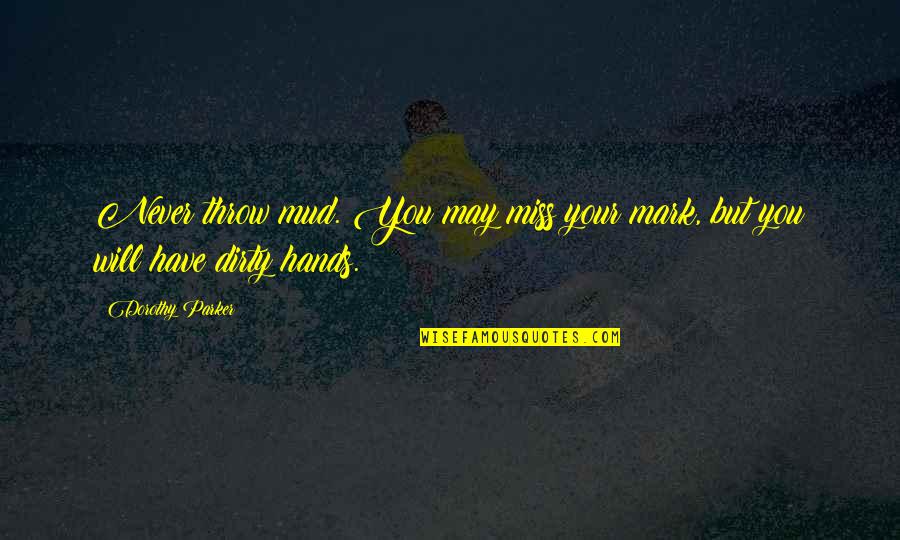 Mud Out Quotes By Dorothy Parker: Never throw mud. You may miss your mark,