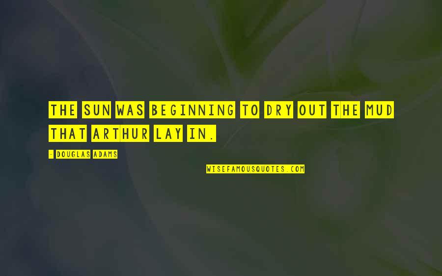 Mud Out Quotes By Douglas Adams: The sun was beginning to dry out the