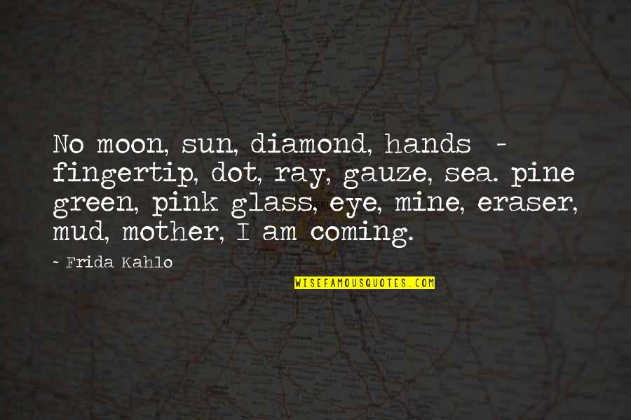 Mud Out Quotes By Frida Kahlo: No moon, sun, diamond, hands - fingertip, dot,