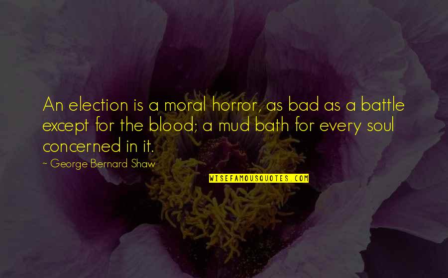 Mud Out Quotes By George Bernard Shaw: An election is a moral horror, as bad