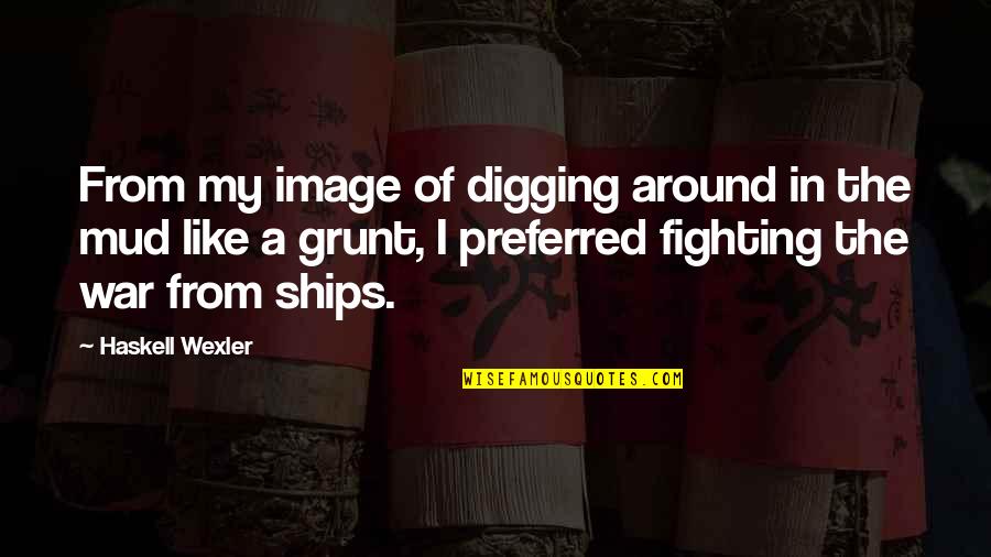 Mud Out Quotes By Haskell Wexler: From my image of digging around in the