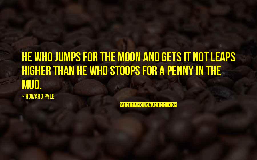 Mud Out Quotes By Howard Pyle: He who jumps for the moon and gets