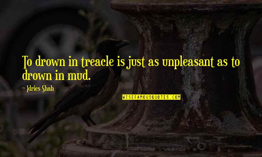 Mud Out Quotes By Idries Shah: To drown in treacle is just as unpleasant
