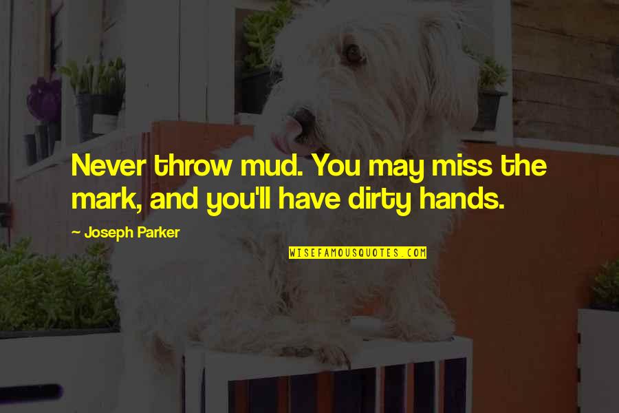 Mud Out Quotes By Joseph Parker: Never throw mud. You may miss the mark,
