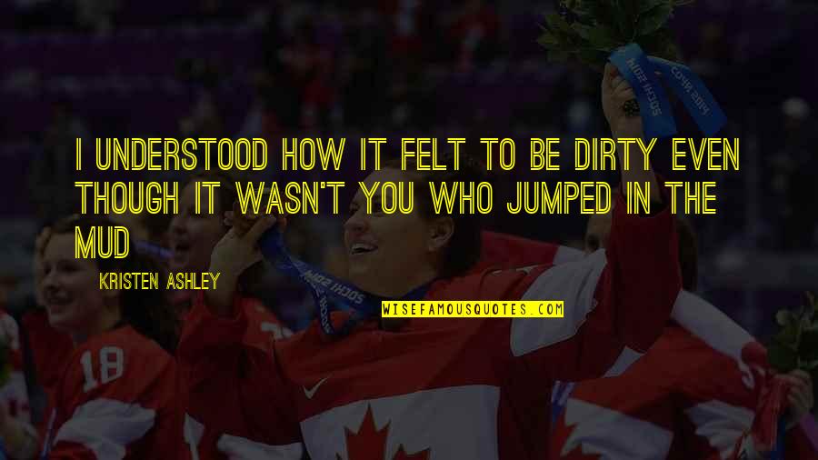 Mud Out Quotes By Kristen Ashley: I understood how it felt to be dirty